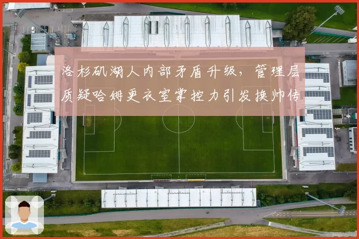 洛杉矶湖人内部矛盾升级，管理层质疑哈姆更衣室掌控力引发换帅传闻