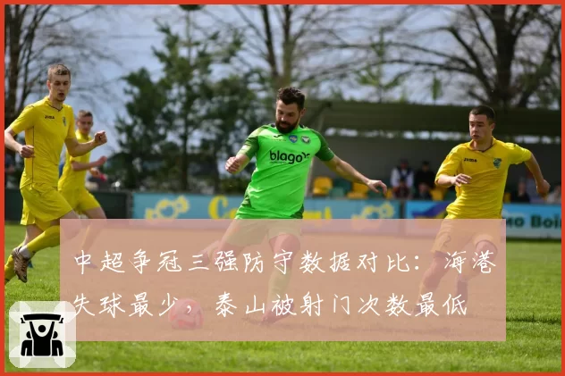 中超争冠三强防守数据对比:海港失球最少,泰山被射门次数最低