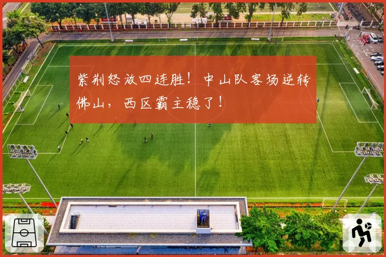 紫荆怒放四连胜！中山队客场逆转佛山，西区霸主稳了！