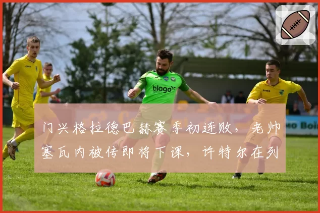 门兴格拉德巴赫赛季初连败，老帅塞瓦内被传即将下课，许特尔在列