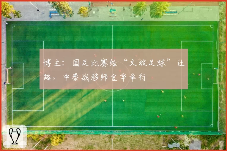 博主：国足比赛给“文旅足球”让路，中泰战移师金华举行