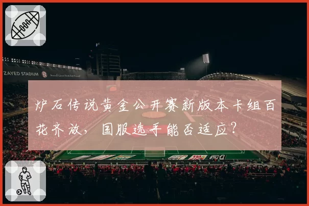 炉石传说黄金公开赛新版本卡组百花齐放，国服选手能否适应？