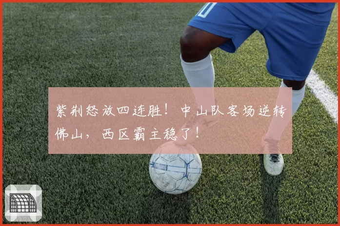 紫荆怒放四连胜！中山队客场逆转佛山，西区霸主稳了！