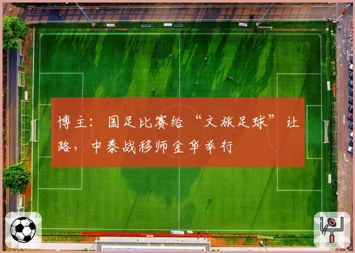 博主:国足比赛给“文旅足球”让路,中泰战移师金华举行