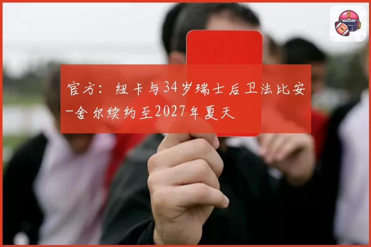 官方:纽卡与34岁瑞士后卫法比安-舍尔续约至2027年夏天