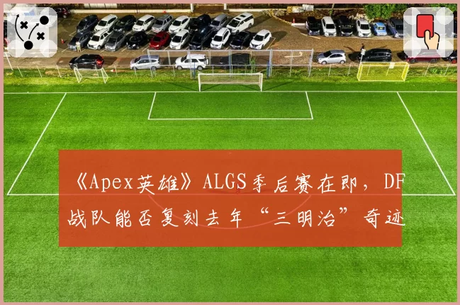 《Apex英雄》ALGS季后赛在即，DF战队能否复刻去年“三明治”奇迹？