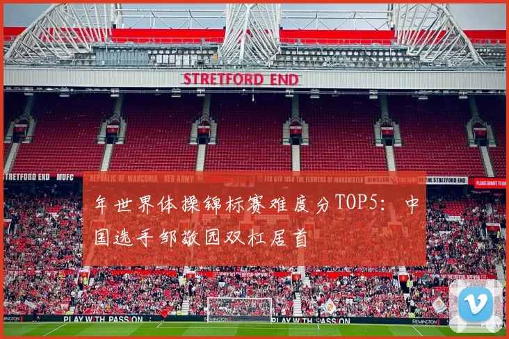 年世界体操锦标赛难度分TOP5：中国选手邹敬园双杠居首