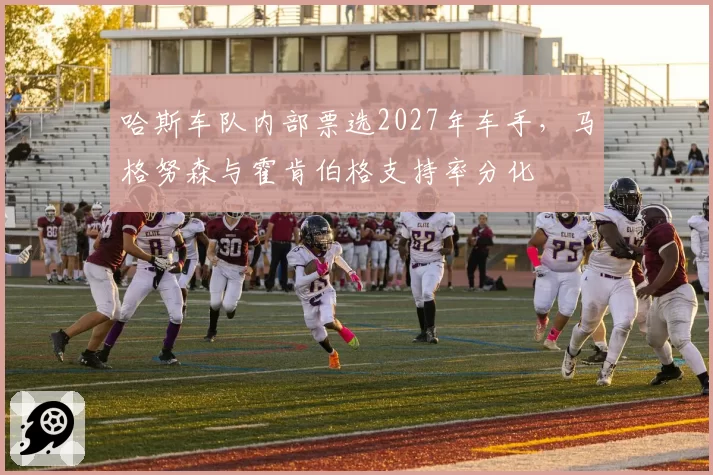 哈斯车队内部票选2027年车手，马格努森与霍肯伯格支持率分化