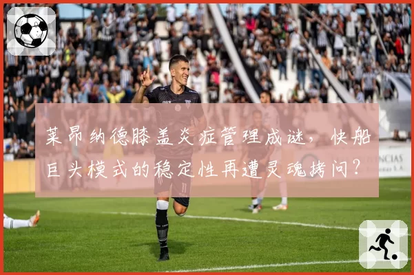莱昂纳德膝盖炎症管理成谜，快船巨头模式的稳定性再遭灵魂拷问？