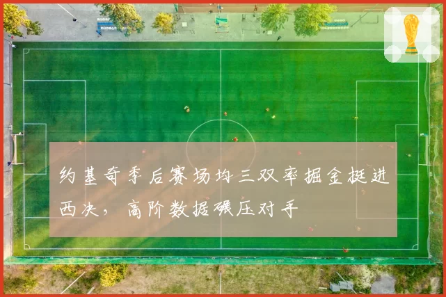约基奇季后赛场均三双率掘金挺进西决,高阶数据碾压对手