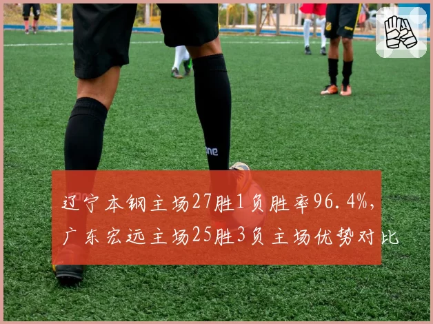 辽宁本钢主场27胜1负胜率96.4%，广东宏远主场25胜3负主场优势对比