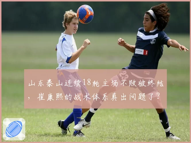 山东泰山连续18轮主场不败被终结，崔康熙的战术体系真出问题了？