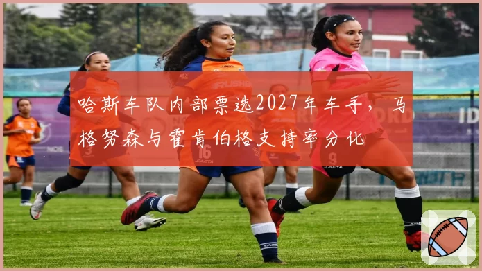 哈斯车队内部票选2027年车手，马格努森与霍肯伯格支持率分化