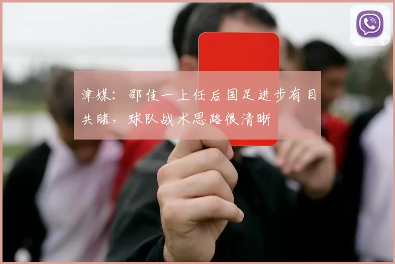 津媒：邵佳一上任后国足进步有目共睹，球队战术思路很清晰