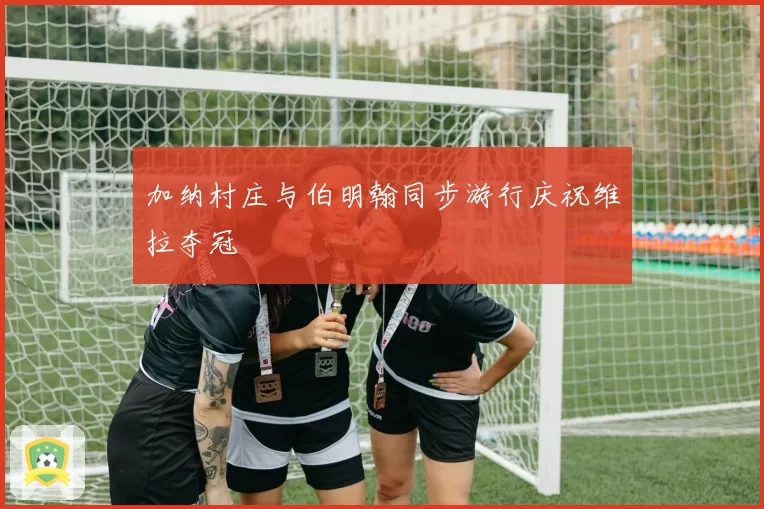 加纳村庄与伯明翰同步游行庆祝维拉夺冠