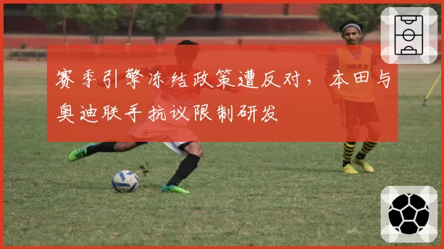 赛季引擎冻结政策遭反对，本田与奥迪联手抗议限制研发